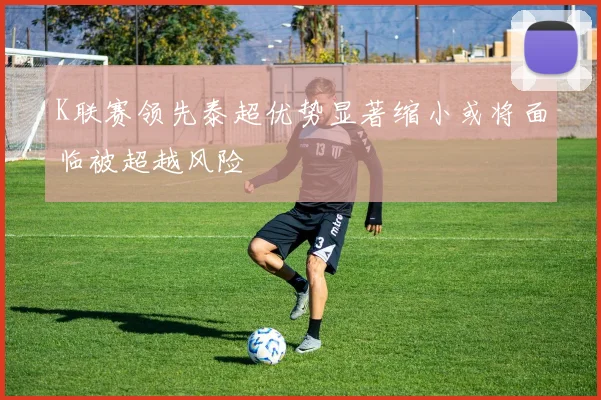 K联赛领先泰超优势显著缩小或将面临被超越风险