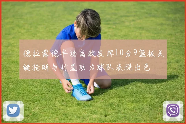 德拉蒙德半场高效发挥10分9篮板关键抢断与封盖助力球队表现出色