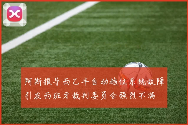 阿斯报导西乙半自动越位系统故障引发西班牙裁判委员会强烈不满
