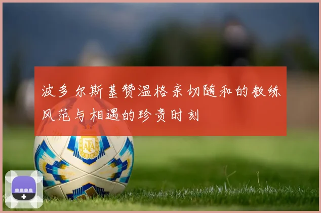 波多尔斯基赞温格亲切随和的教练风范与相遇的珍贵时刻