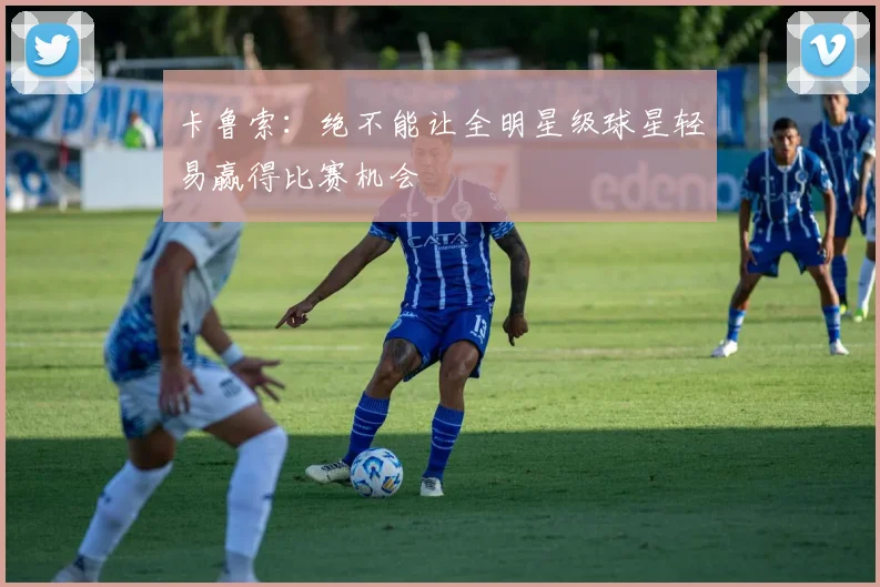 卡鲁索：绝不能让全明星级球星轻易赢得比赛机会