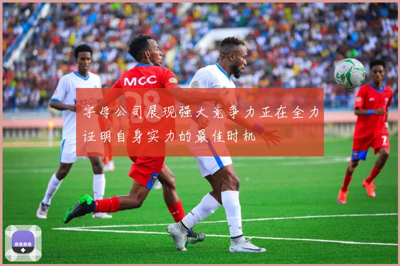 字母公司展现强大竞争力正在全力证明自身实力的最佳时机