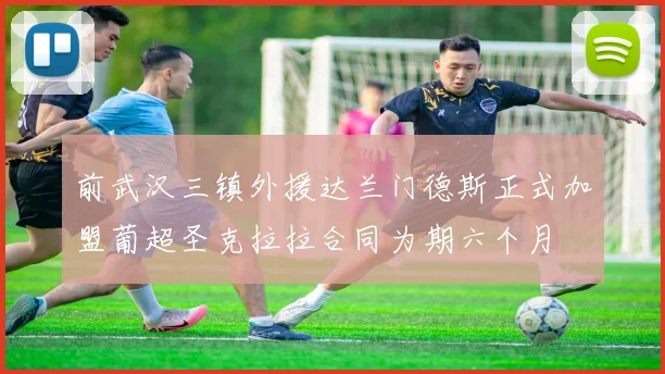 前武汉三镇外援达兰门德斯正式加盟葡超圣克拉拉合同为期六个月