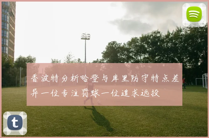 香波特分析哈登与库里防守特点差异一位专注罚球一位追求远投