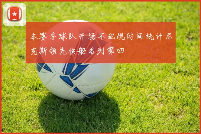 本赛季球队开场不犯规时间统计尼克斯领先快船名列第四