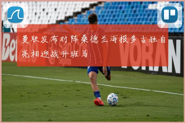 曼联发布对阵桑德兰海报多古独自亮相迎战升班马