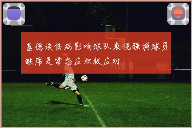 基德谈伤病影响球队表现强调球员缺席是常态应积极应对