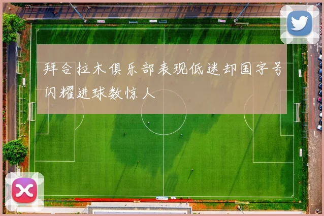 拜合拉木俱乐部表现低迷却国字号闪耀进球数惊人