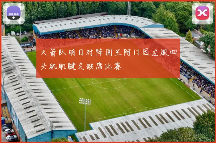 火箭队明日对阵国王阿门因左股四头肌肌腱炎缺席比赛