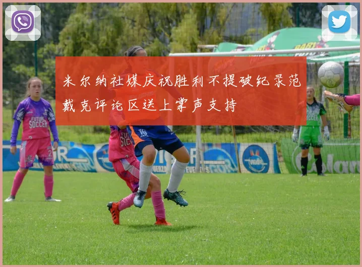 米尔纳社媒庆祝胜利不提破纪录范戴克评论区送上掌声支持