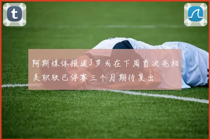 阿斯媒体报道J罗或在下周首次亮相美职联已停赛三个月期待复出