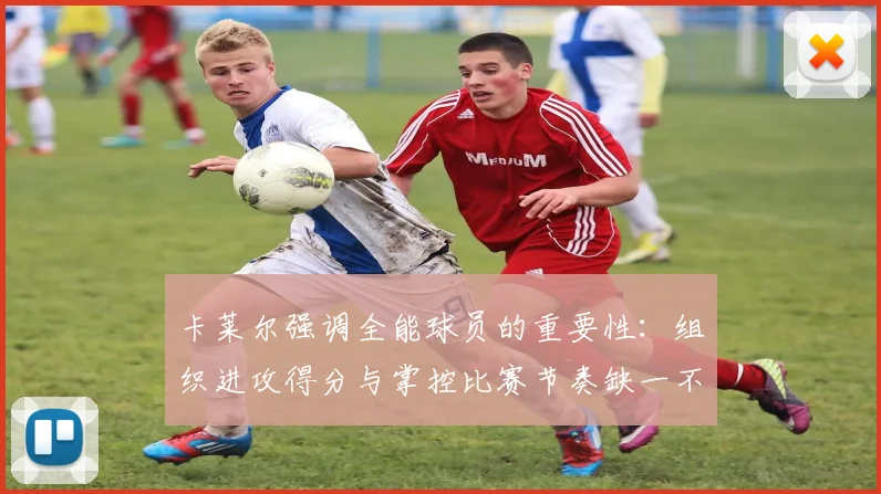 卡莱尔强调全能球员的重要性：组织进攻得分与掌控比赛节奏缺一不可